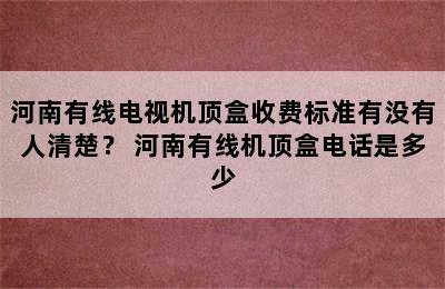 河南有线电视机顶盒收费标准有没有人清楚？ 河南有线机顶盒电话是多少